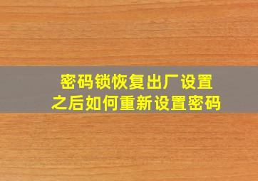 密码锁恢复出厂设置之后如何重新设置密码