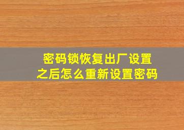 密码锁恢复出厂设置之后怎么重新设置密码