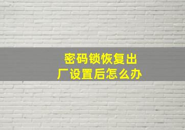 密码锁恢复出厂设置后怎么办