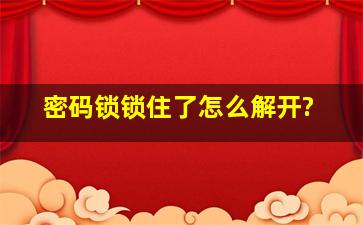 密码锁锁住了怎么解开?