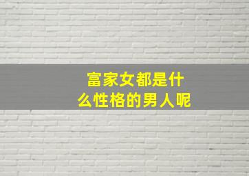 富家女都是什么性格的男人呢