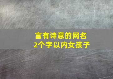 富有诗意的网名2个字以内女孩子