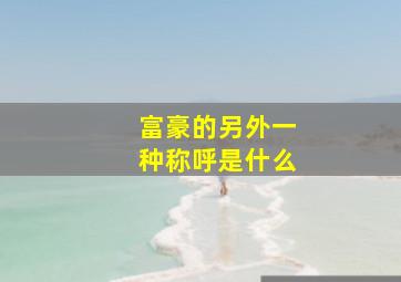 富豪的另外一种称呼是什么