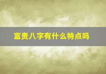 富贵八字有什么特点吗