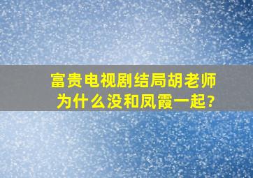 富贵电视剧结局胡老师为什么没和凤霞一起?