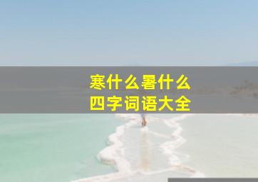 寒什么暑什么四字词语大全