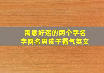 寓意好运的两个字名字网名男孩子霸气英文