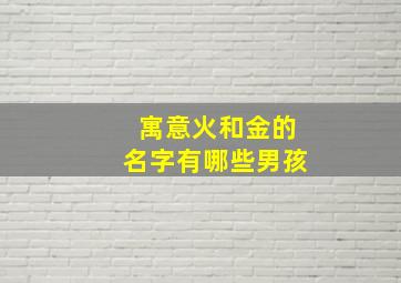 寓意火和金的名字有哪些男孩