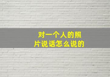 对一个人的照片说话怎么说的