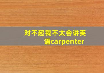 对不起我不太会讲英语carpenter