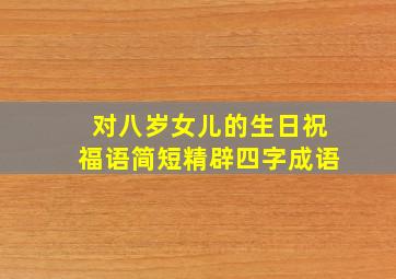 对八岁女儿的生日祝福语简短精辟四字成语