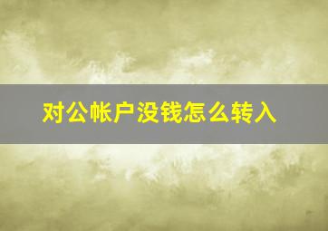 对公帐户没钱怎么转入