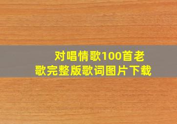 对唱情歌100首老歌完整版歌词图片下载