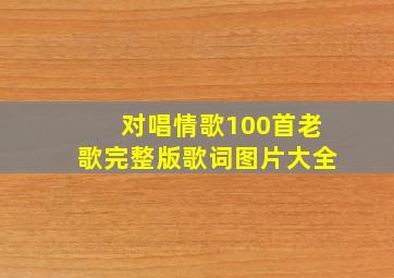 对唱情歌100首老歌完整版歌词图片大全