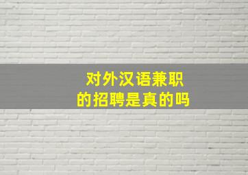 对外汉语兼职的招聘是真的吗