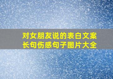 对女朋友说的表白文案长句伤感句子图片大全