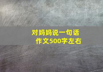 对妈妈说一句话作文500字左右