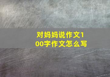 对妈妈说作文100字作文怎么写