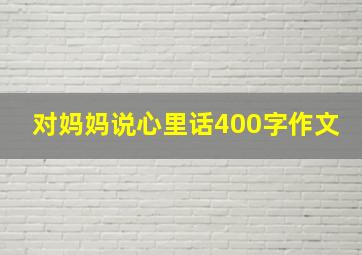 对妈妈说心里话400字作文