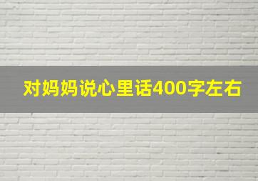 对妈妈说心里话400字左右