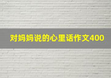 对妈妈说的心里话作文400