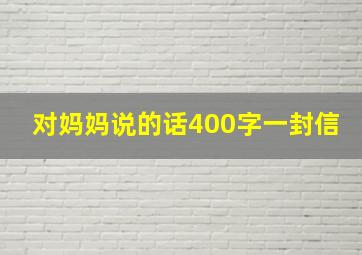 对妈妈说的话400字一封信