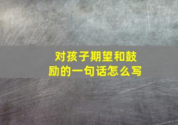 对孩子期望和鼓励的一句话怎么写