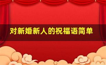 对新婚新人的祝福语简单