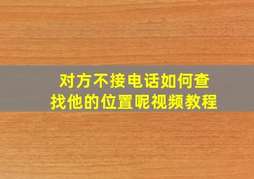 对方不接电话如何查找他的位置呢视频教程