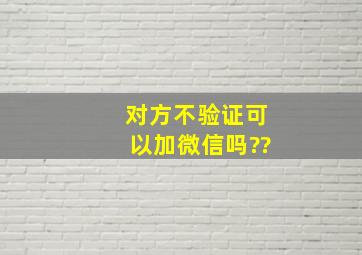 对方不验证可以加微信吗??