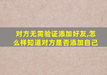 对方无需验证添加好友,怎么样知道对方是否添加自己