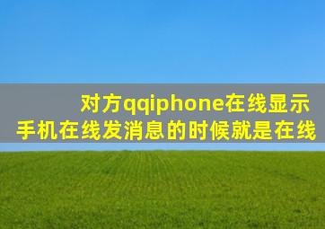 对方qqiphone在线显示手机在线发消息的时候就是在线