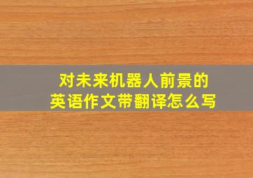 对未来机器人前景的英语作文带翻译怎么写