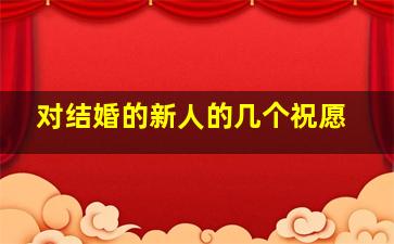 对结婚的新人的几个祝愿