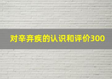 对辛弃疾的认识和评价300