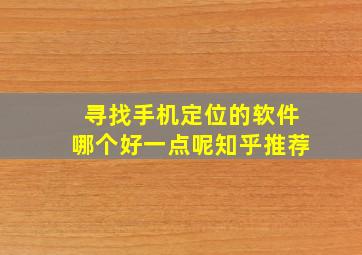 寻找手机定位的软件哪个好一点呢知乎推荐