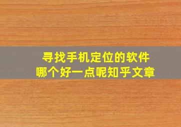 寻找手机定位的软件哪个好一点呢知乎文章