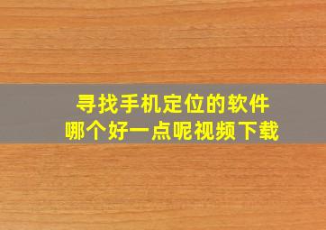 寻找手机定位的软件哪个好一点呢视频下载