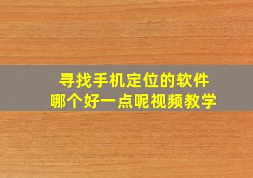 寻找手机定位的软件哪个好一点呢视频教学