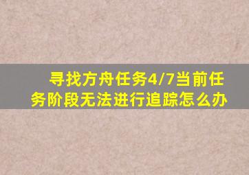 寻找方舟任务4/7当前任务阶段无法进行追踪怎么办