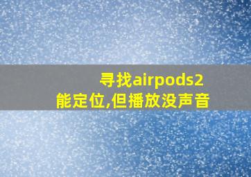 寻找airpods2能定位,但播放没声音