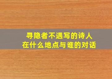 寻隐者不遇写的诗人在什么地点与谁的对话