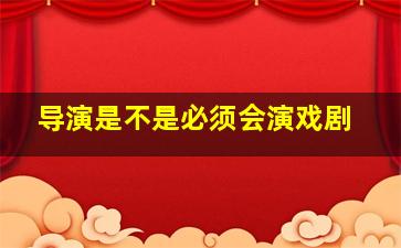 导演是不是必须会演戏剧