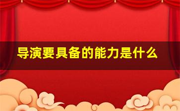 导演要具备的能力是什么