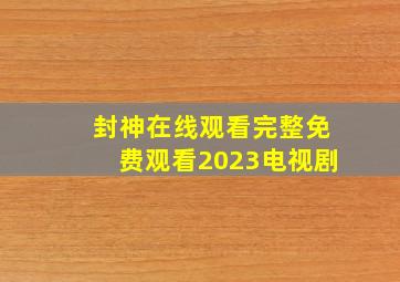 封神在线观看完整免费观看2023电视剧