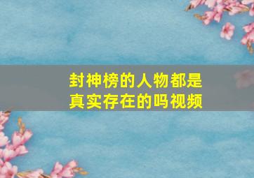 封神榜的人物都是真实存在的吗视频