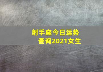 射手座今日运势查询2021女生