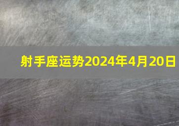 射手座运势2024年4月20日