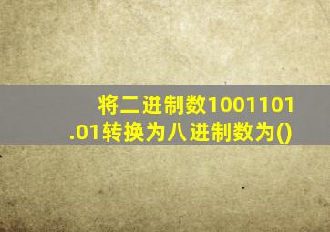 将二进制数1001101.01转换为八进制数为()