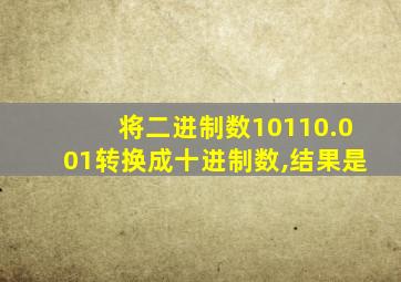 将二进制数10110.001转换成十进制数,结果是